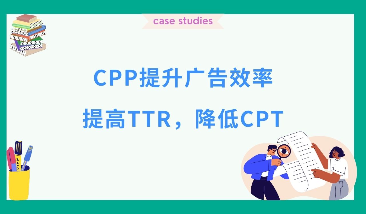 CPP提升广告效率：提高TTR，降低CPT